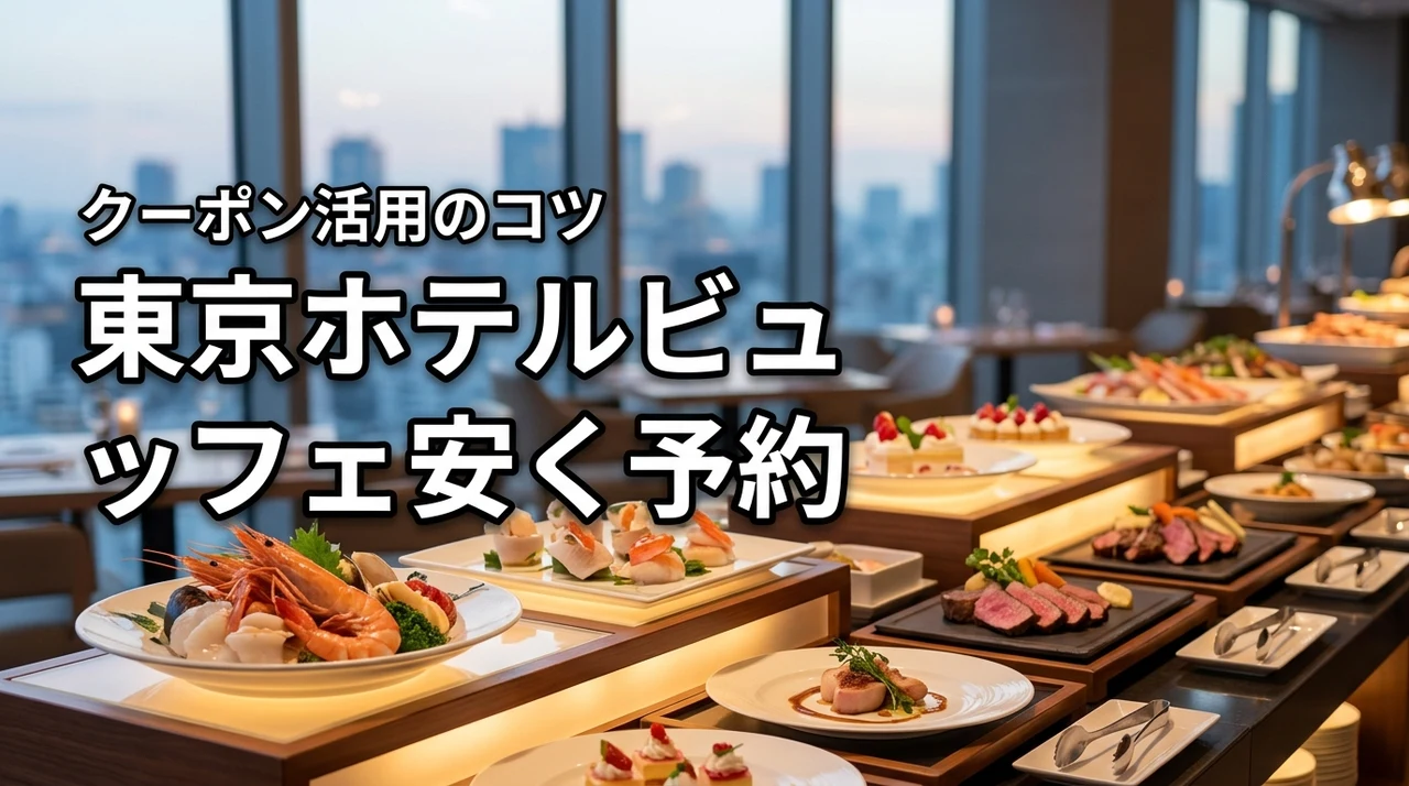 知らないと損！東京のホテルビュッフェはクーポン予約がお得な理由と安くするコツ